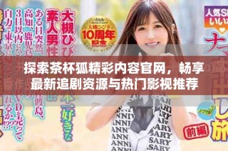 探索茶杯狐精彩內(nèi)容官網(wǎng)，暢享最新追劇資源與熱門影視推薦