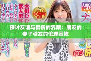 探討友誼與愛情的界限：朋友的妻子引發的倫理困境