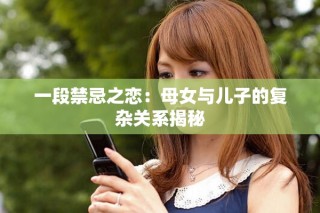 一段禁忌之戀：母女與兒子的復雜關系揭秘