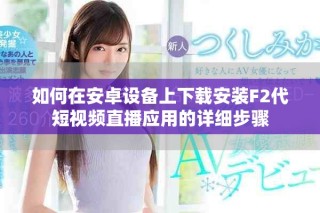 如何在安卓設(shè)備上下載安裝F2代短視頻直播應(yīng)用的詳細(xì)步驟