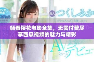 暢看櫻花電影全集，無需付費(fèi)盡享西瓜視頻的魅力與精彩