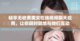 暢享無收費美女在線視頻聊天應用，讓你隨時隨地與她們互動