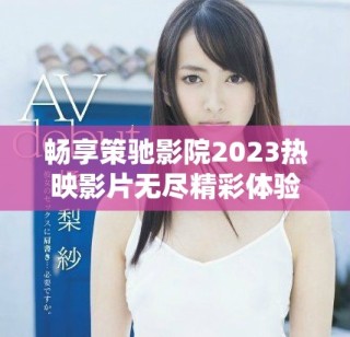 暢享策馳影院2023熱映影片無(wú)盡精彩體驗(yàn)