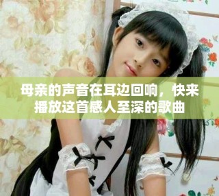 母親的聲音在耳邊回響，快來播放這首感人至深的歌曲