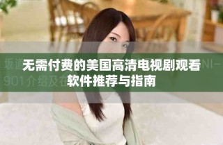 無(wú)需付費(fèi)的美國(guó)高清電視劇觀看軟件推薦與指南