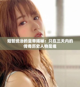 短暫統(tǒng)治的皇帝揭秘：只在三天內(nèi)的傳奇歷史人物是誰