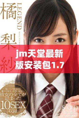 jm天堂最新版安裝包1.7.6下載與安裝指南分享