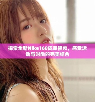 探索全新Nike168成品視頻，感受運動與時尚的完美結合