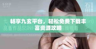 暢享九玄平臺，輕松免費下載豐富資源攻略