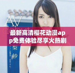 最新高清櫻花動漫app免費體驗盡享火熱劇集精彩內容