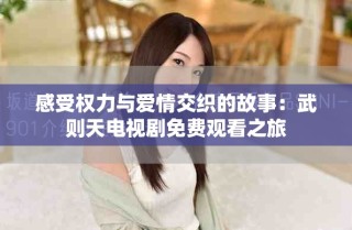 感受權力與愛情交織的故事：武則天電視劇免費觀看之旅