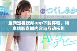 全新蜜桃視頻app下載體驗，暢享精彩直播內容與互動樂趣