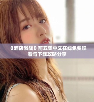 《酒店激戰》前五集中文在線免費觀看與下載攻略分享