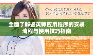全面了解鑒黃師應用程序的安裝流程與使用技巧指南