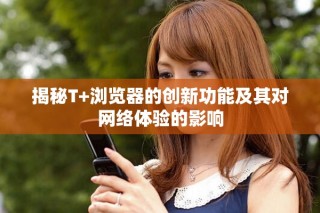 揭秘T+瀏覽器的創新功能及其對網絡體驗的影響