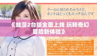 《蛙漫2臺版全面上線 玩轉奇幻冒險新體驗》