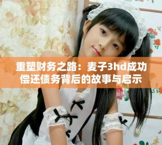 重塑財務之路：麥子3hd成功償還債務背后的故事與啟示