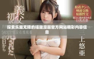 探索樂趣無限的喵趣漫畫官方網站精彩內容信息