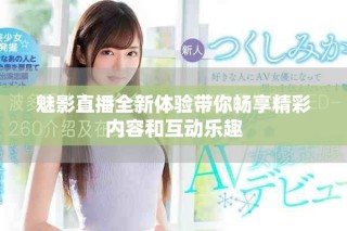 魅影直播全新體驗帶你暢享精彩內容和互動樂趣