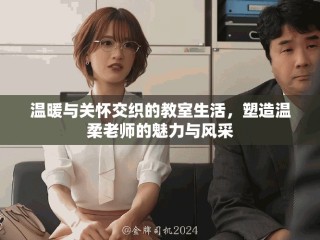 溫暖與關懷交織的教室生活，塑造溫柔老師的魅力與風采