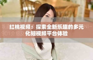 紅桃視頻：探索全新樂趣的多元化短視頻平臺體驗