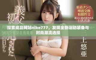 探索成品網(wǎng)站nike777，發(fā)現(xiàn)全新運(yùn)動裝備與時尚潮流選擇