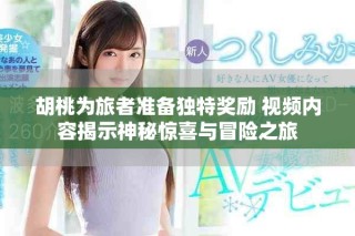胡桃為旅者準(zhǔn)備獨(dú)特獎(jiǎng)勵(lì) 視頻內(nèi)容揭示神秘驚喜與冒險(xiǎn)之旅