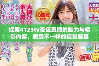探索4123tv夜色直播的魅力與精彩內(nèi)容，感受不一樣的視覺盛宴