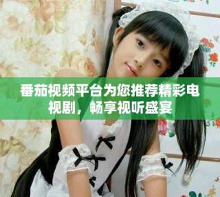 番茄視頻平臺為您推薦精彩電視劇，暢享視聽盛宴