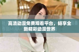 高清動漫免費觀看平臺，暢享全新精彩動漫世界
