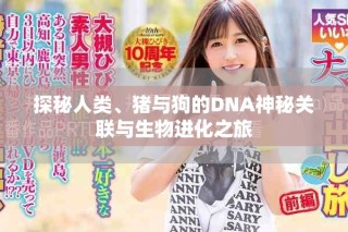 探秘人類、豬與狗的DNA神秘關聯與生物進化之旅