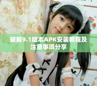 破解9.1版本APK安裝教程及注意事項分享