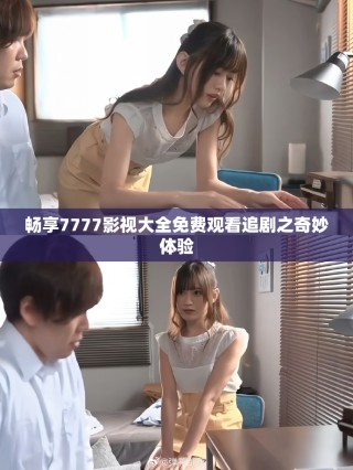 暢享7777影視大全免費觀看追劇之奇妙體驗