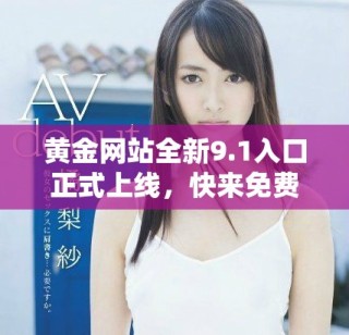 黃金網(wǎng)站全新9.1入口正式上線，快來免費體驗精彩內(nèi)容！