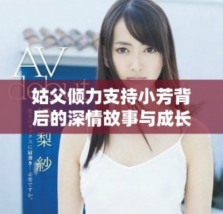 姑父傾力支持小芳背后的深情故事與成長歷程