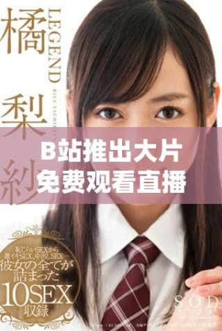 B站推出大片免費(fèi)觀看直播活動，影迷快來參與吧！