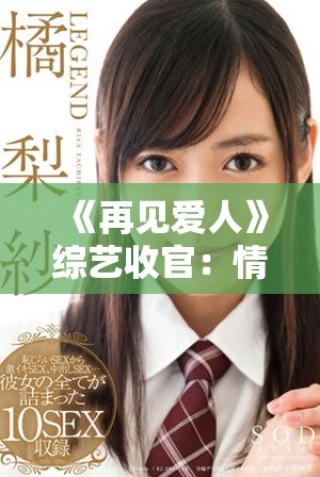 《再見愛人》綜藝收官：情感糾葛與成長(zhǎng)的最終篇章揭秘