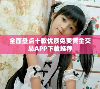全面盤點十款優質免費黃金交易APP下載推薦