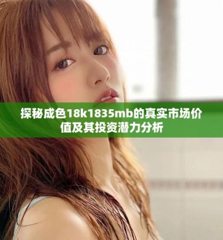探秘成色18k1835mb的真實市場價值及其投資潛力分析
