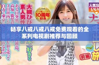 暢享八戒八戒八戒免費觀看的全系列電視劇推薦與回顧