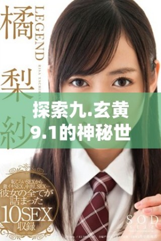 探索九.玄黃9.1的神秘世界與其深層次的意義解析