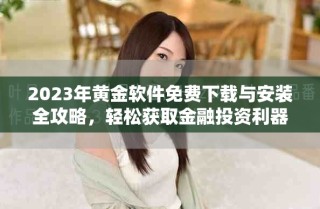 2023年黃金軟件免費(fèi)下載與安裝全攻略，輕松獲取金融投資利器
