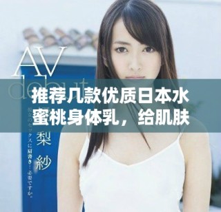 推薦幾款優質日本水蜜桃身體乳，給肌膚注入水潤活力