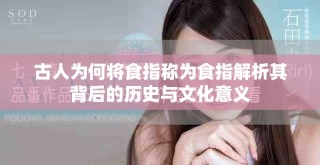 古人為何將食指稱為食指解析其背后的歷史與文化意義