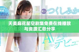 天美麻花星空劇集免費在線播放與資源匯總分享