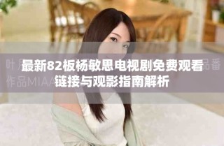 最新82板楊敏思電視劇免費觀看鏈接與觀影指南解析