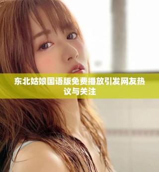 東北姑娘國語版免費(fèi)播放引發(fā)網(wǎng)友熱議與關(guān)注