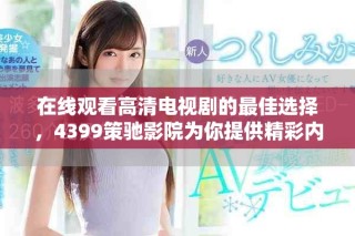 在線觀看高清電視劇的最佳選擇，4399策馳影院為你提供精彩內(nèi)容