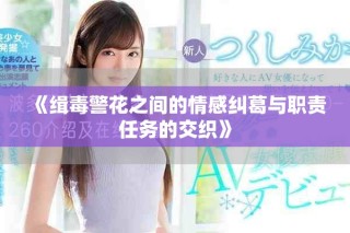 《緝毒警花之間的情感糾葛與職責(zé)任務(wù)的交織》