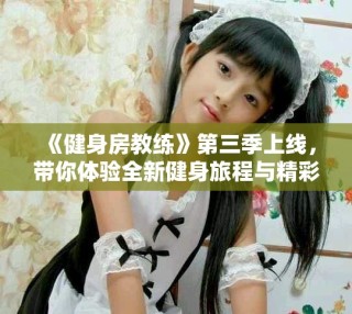 《健身房教練》第三季上線，帶你體驗全新健身旅程與精彩挑戰